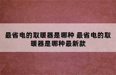 最省电的取暖器是哪种 最省电的取暖器是哪种最新款